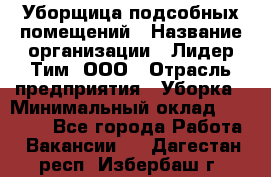 Уборщица подсобных помещений › Название организации ­ Лидер Тим, ООО › Отрасль предприятия ­ Уборка › Минимальный оклад ­ 27 500 - Все города Работа » Вакансии   . Дагестан респ.,Избербаш г.